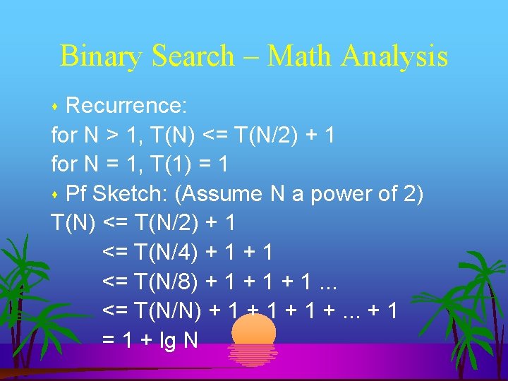 Binary Search – Math Analysis Recurrence: for N > 1, T(N) <= T(N/2) +