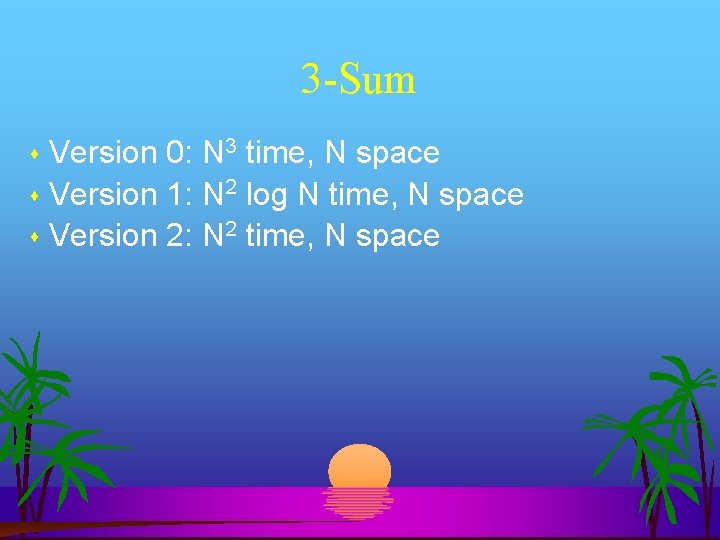 3 -Sum Version 0: N 3 time, N space Version 1: N 2 log