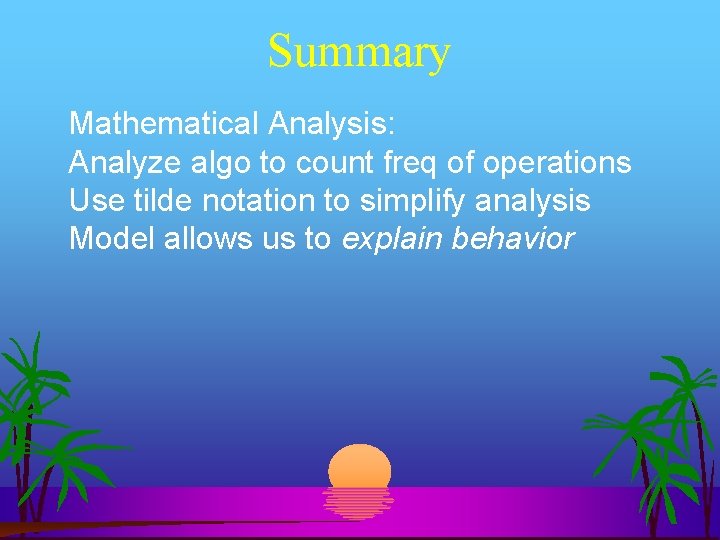 Summary Mathematical Analysis: Analyze algo to count freq of operations Use tilde notation to