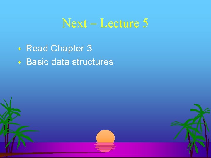 Next – Lecture 5 Read Chapter 3 Basic data structures 