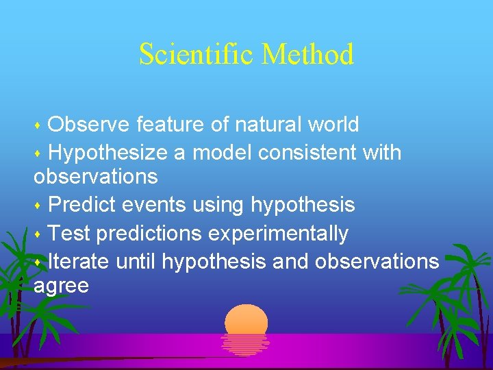 Scientific Method Observe feature of natural world Hypothesize a model consistent with observations Predict