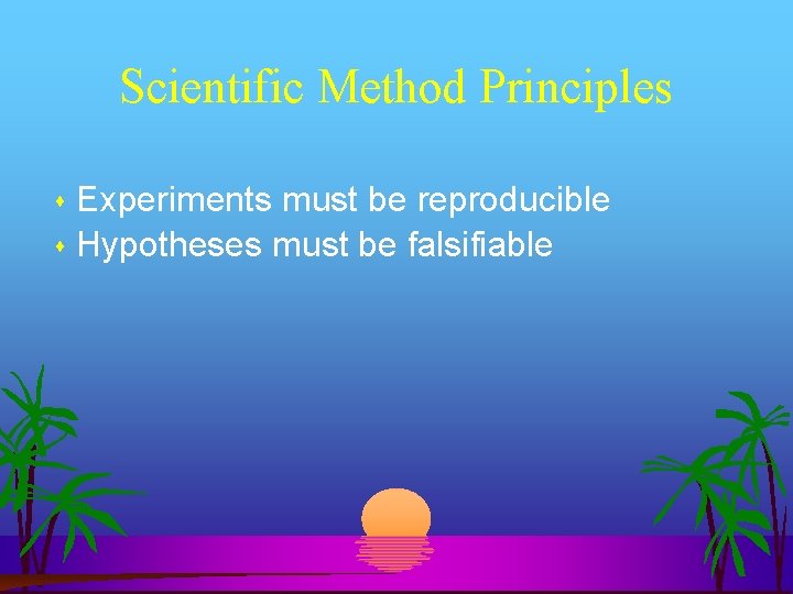 Scientific Method Principles Experiments must be reproducible Hypotheses must be falsifiable 