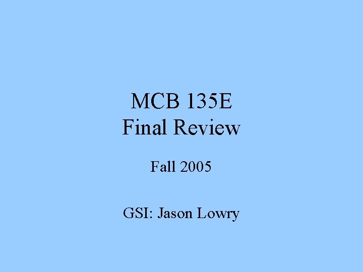 MCB 135 E Final Review Fall 2005 GSI: Jason Lowry 