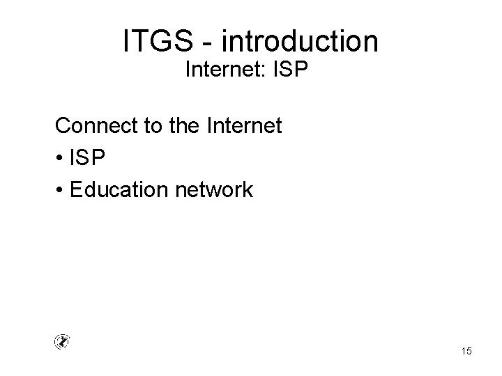 ITGS - introduction Internet: ISP Connect to the Internet • ISP • Education network