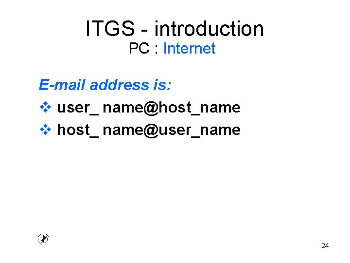 ITGS - introduction PC : Internet E-mail address is: v user_ name@host_name v host_