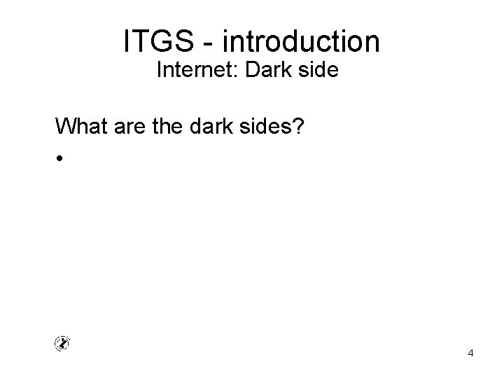 ITGS - introduction Internet: Dark side What are the dark sides? • 4 