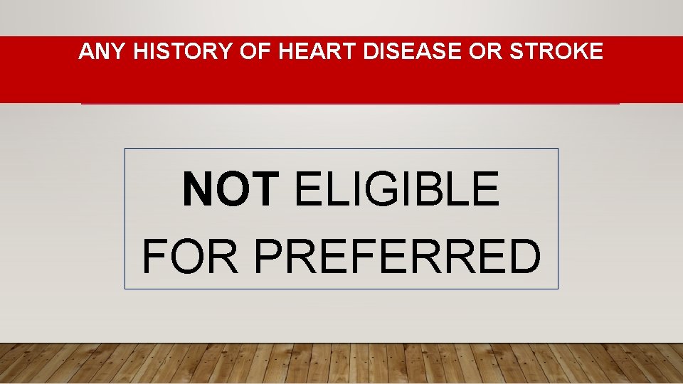 ANY HISTORY OF HEART DISEASE OR STROKE NOT ELIGIBLE FOR PREFERRED 