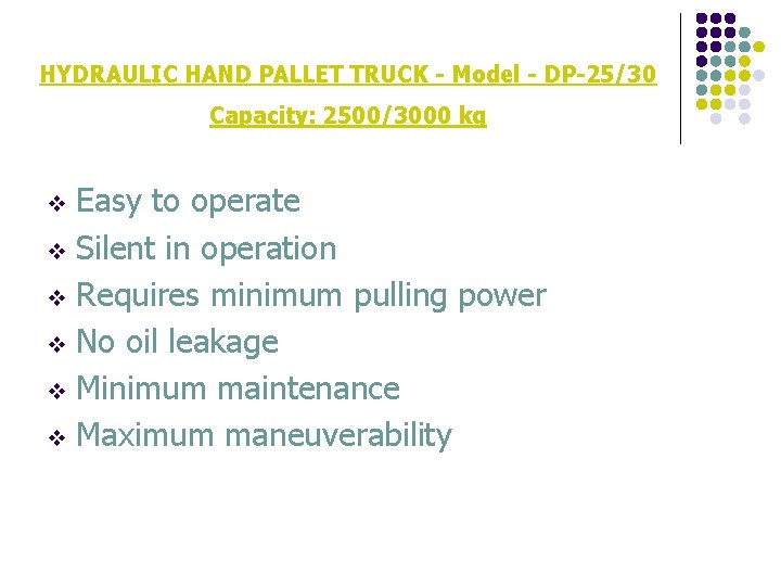 HYDRAULIC HAND PALLET TRUCK - Model - DP-25/30 Capacity: 2500/3000 kg Easy to operate HYDRAULIC HAND PALLET TRUCK - Model - DP-25/30 Capacity: 2500/3000 kg Easy to operate