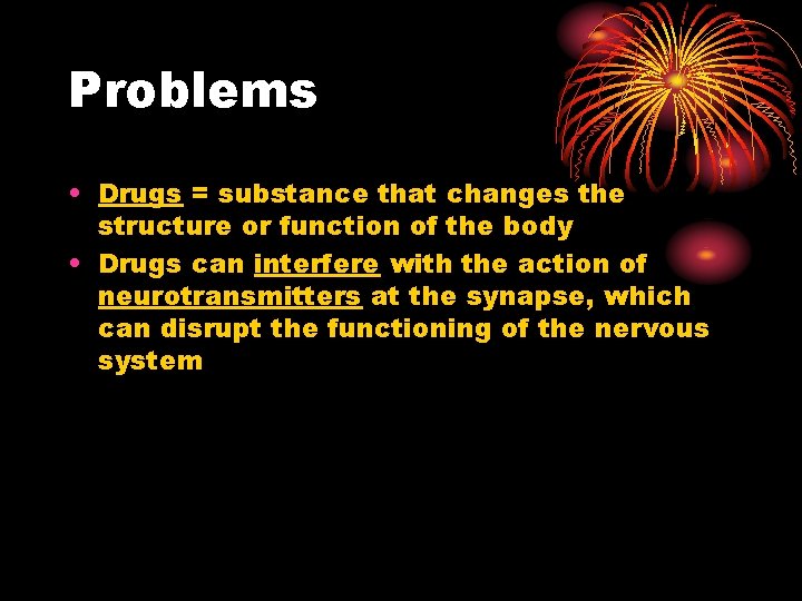 Problems • Drugs = substance that changes the structure or function of the body