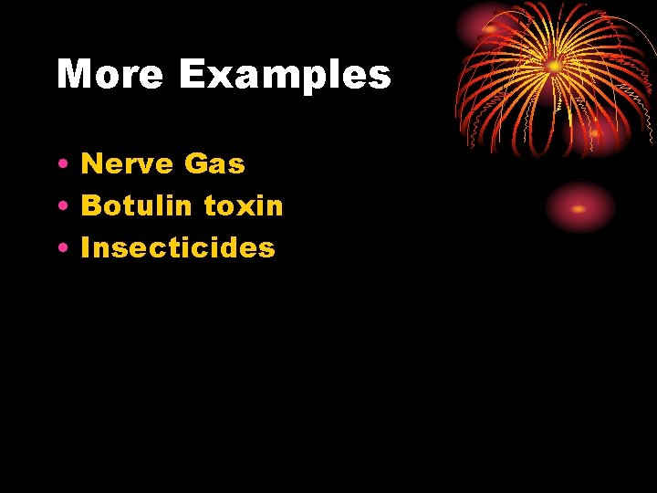 More Examples • Nerve Gas • Botulin toxin • Insecticides 