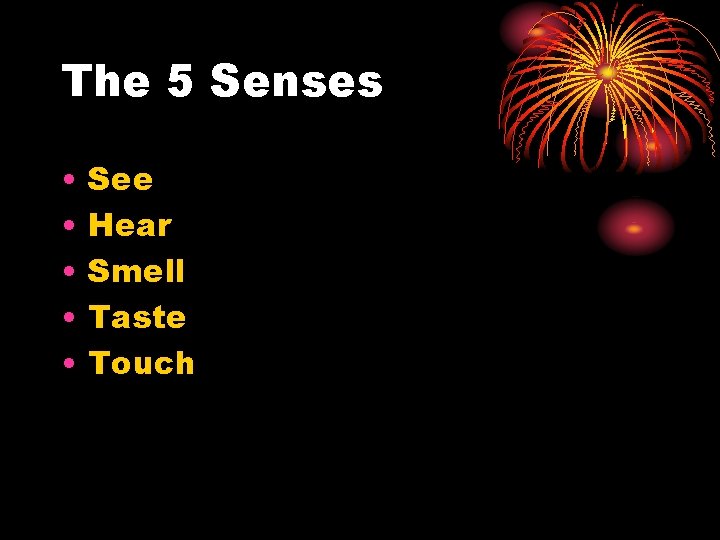 The 5 Senses • • • See Hear Smell Taste Touch 