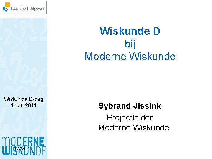 Wiskunde D bij Moderne Wiskunde D-dag 1 juni 2011 10/7/2020 Sybrand Jissink Projectleider Moderne