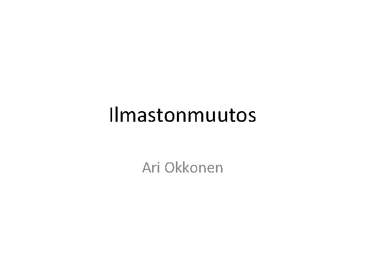 Ilmastonmuutos Ari Okkonen Ilmastonmuutos Ari Okkonen