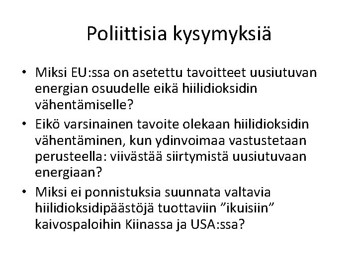 Poliittisia kysymyksiä • Miksi EU: ssa on asetettu tavoitteet uusiutuvan energian osuudelle eikä hiilidioksidin