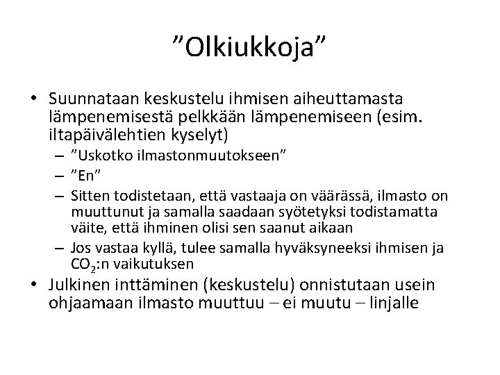 ”Olkiukkoja” • Suunnataan keskustelu ihmisen aiheuttamasta lämpenemisestä pelkkään lämpenemiseen (esim. iltapäivälehtien kyselyt) – ”Uskotko ”Olkiukkoja” • Suunnataan keskustelu ihmisen aiheuttamasta lämpenemisestä pelkkään lämpenemiseen (esim. iltapäivälehtien kyselyt) – ”Uskotko