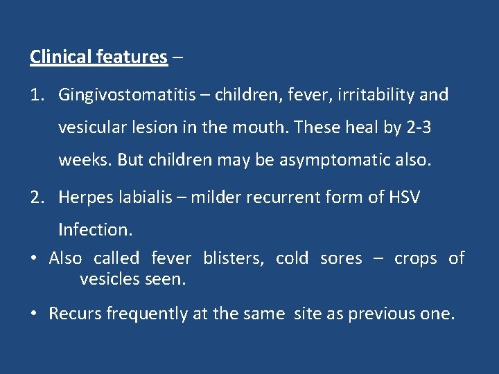 Clinical features – 1. Gingivostomatitis – children, fever, irritability and vesicular lesion in the