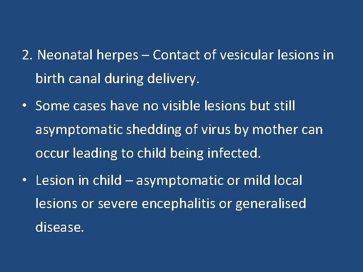 2. Neonatal herpes – Contact of vesicular lesions in birth canal during delivery. •