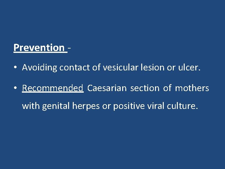 Prevention - • Avoiding contact of vesicular lesion or ulcer. • Recommended Caesarian section