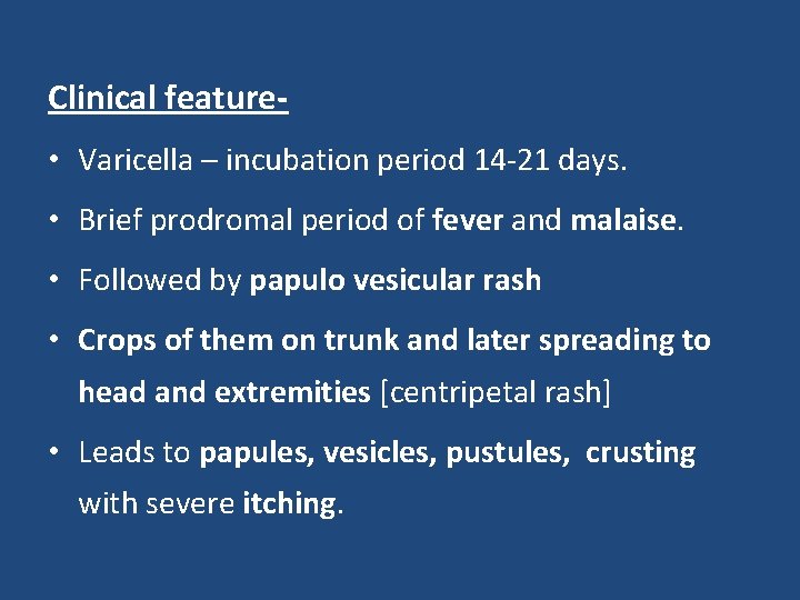 Clinical feature- • Varicella – incubation period 14 -21 days. • Brief prodromal period