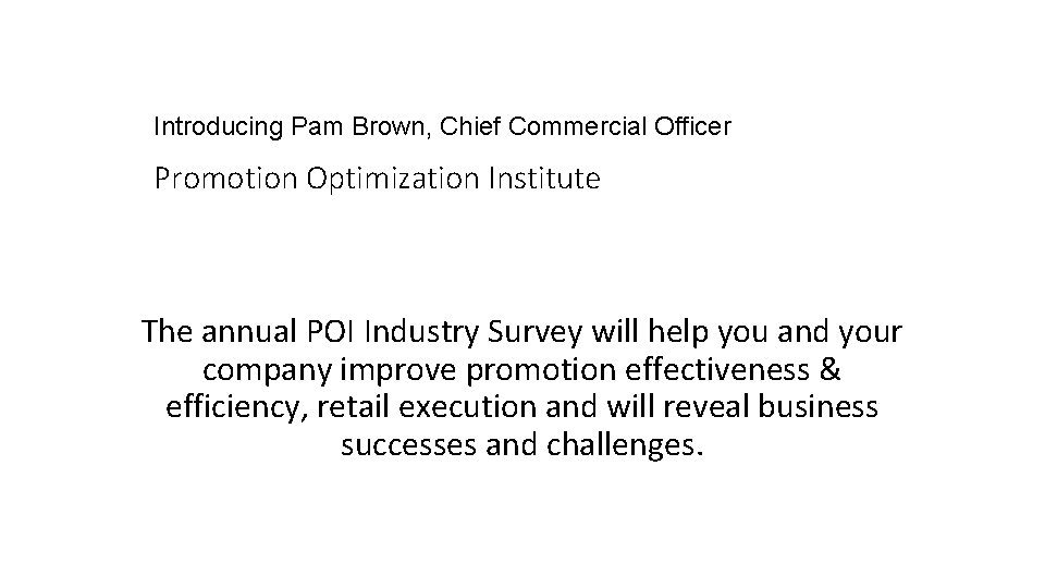 Introducing Pam Brown, Chief Commercial Officer Promotion Optimization Institute The annual POI Industry Survey