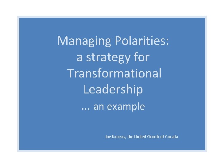 Managing Polarities: a strategy for Transformational Leadership … an example Joe Ramsay, the United