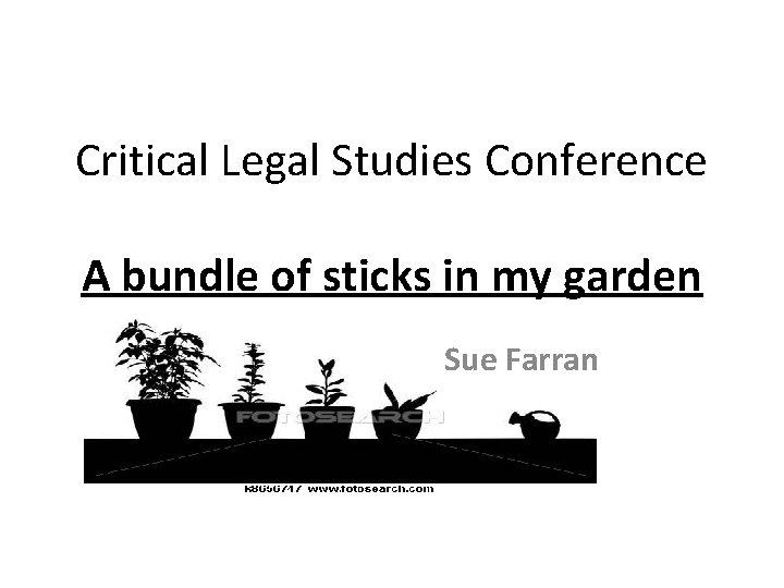 Critical Legal Studies Conference A bundle of sticks in my garden Sue Farran 