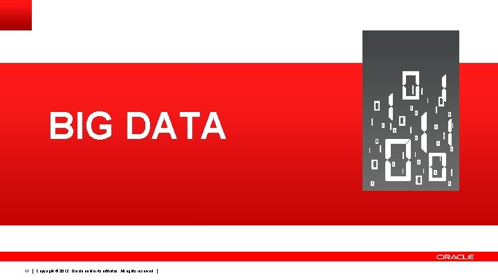 BIG DATA 11 Copyright © 2012, Oracle and/or its affiliates. All rights reserved. 