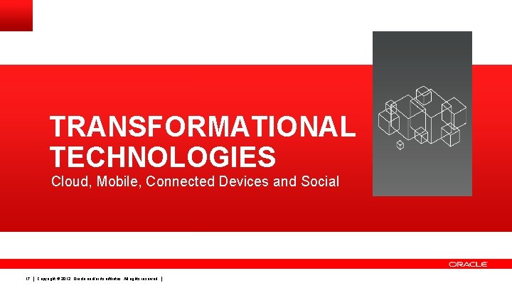 TRANSFORMATIONAL TECHNOLOGIES Cloud, Mobile, Connected Devices and Social 17 Copyright © 2012, Oracle and/or