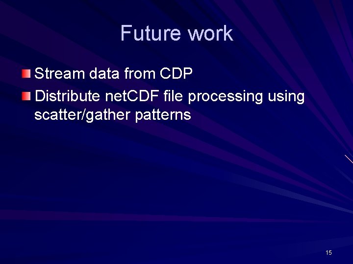 Future work Stream data from CDP Distribute net. CDF file processing using scatter/gather patterns