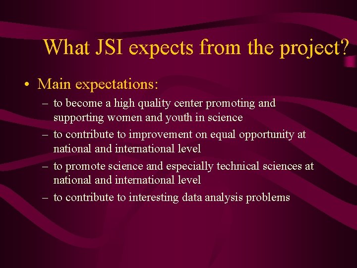 What JSI expects from the project? • Main expectations: – to become a high