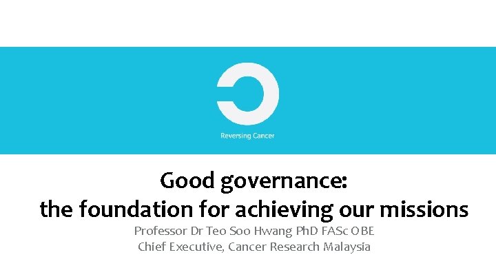 Good governance: the foundation for achieving our missions Professor Dr Teo Soo Hwang Ph.
