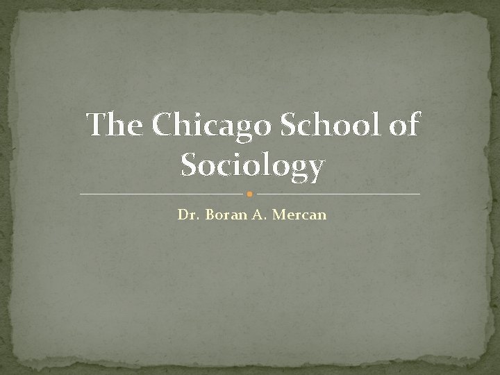 The Chicago School of Sociology Dr. Boran A. Mercan 