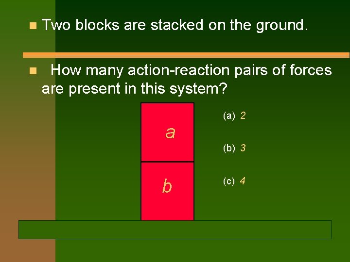 n Two blocks are stacked on the ground. n How many action-reaction pairs of