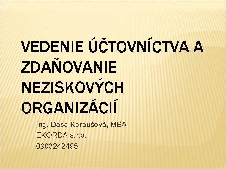 VEDENIE ÚČTOVNÍCTVA A ZDAŇOVANIE NEZISKOVÝCH ORGANIZÁCIÍ Ing. Dáša Koraušová, MBA EKORDA s. r. o.