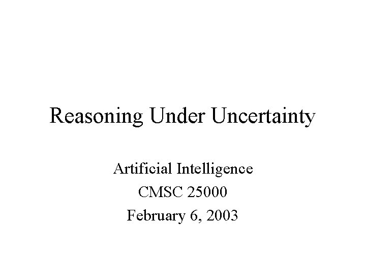 Reasoning Under Uncertainty Artificial Intelligence CMSC 25000 February 6, 2003 