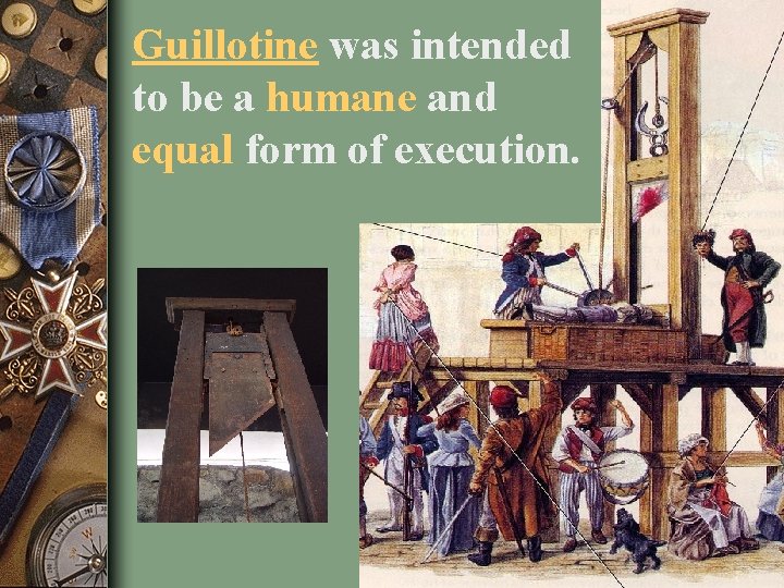 Guillotine was intended to be a humane and equal form of execution. 