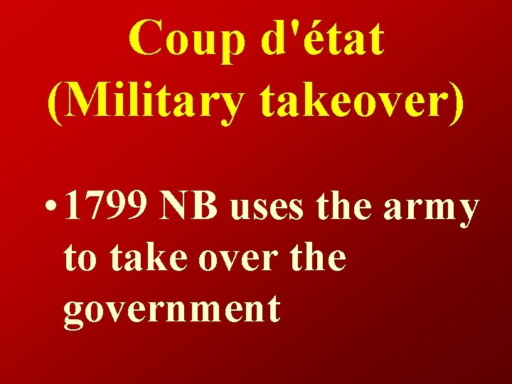 Coup d'état (Military takeover) • 1799 NB uses the army to take over the