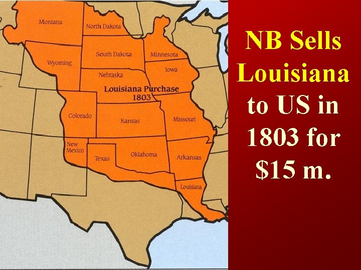 NB Sells Louisiana to US in 1803 for $15 m. 