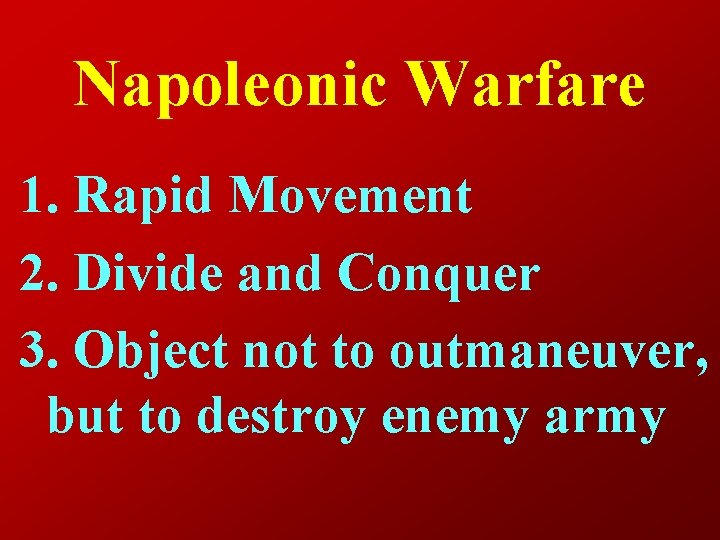 Napoleonic Warfare 1. Rapid Movement 2. Divide and Conquer 3. Object not to outmaneuver,