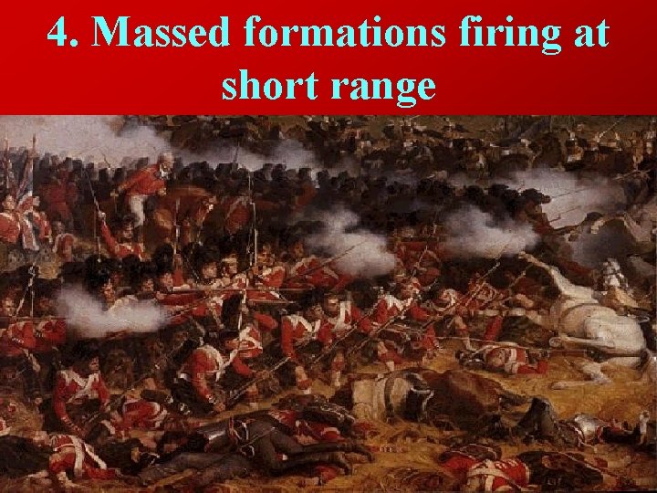 4. Massed formations firing at short range 