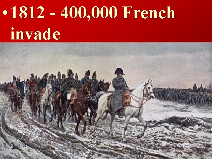  • 1812 - 400, 000 French invade http: //members. tripod. com/~shadojak/march. jpg 