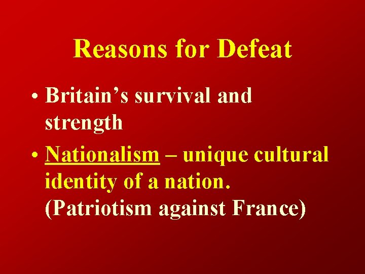 Reasons for Defeat • Britain’s survival and strength • Nationalism – unique cultural identity