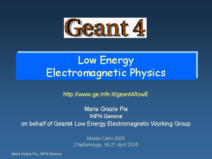Low Energy Electromagnetic Physics http: //www. ge. infn. it/geant 4/low. E Maria Grazia Pia