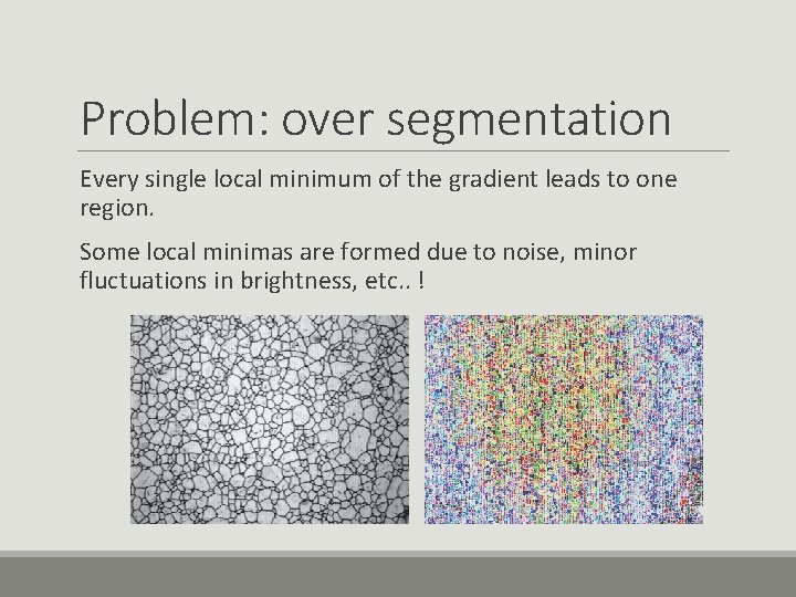 Problem: over segmentation Every single local minimum of the gradient leads to one region.