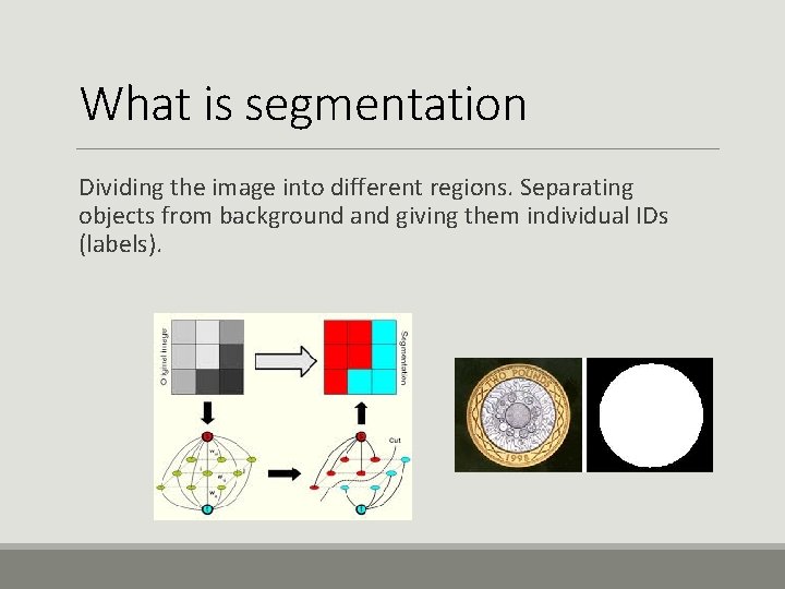 What is segmentation Dividing the image into different regions. Separating objects from background and