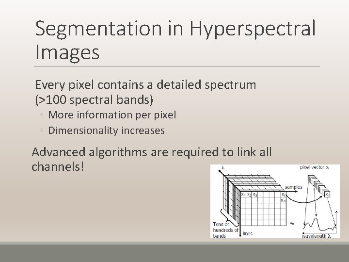 Segmentation in Hyperspectral Images Every pixel contains a detailed spectrum (>100 spectral bands) ◦