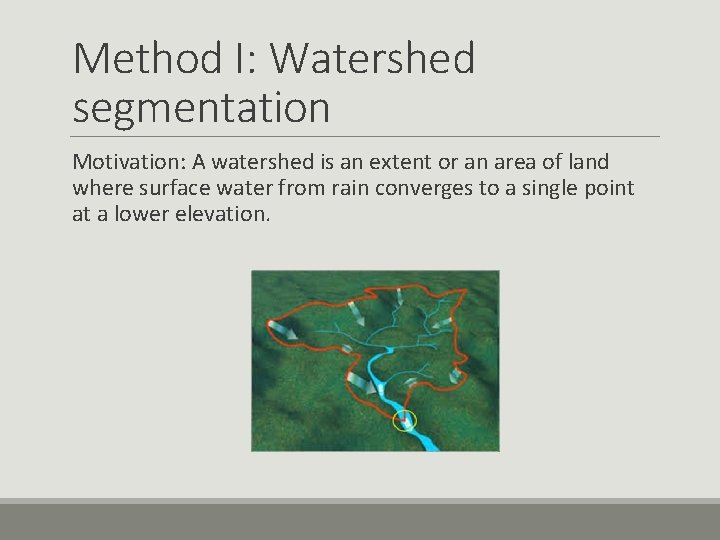 Method I: Watershed segmentation Motivation: A watershed is an extent or an area of