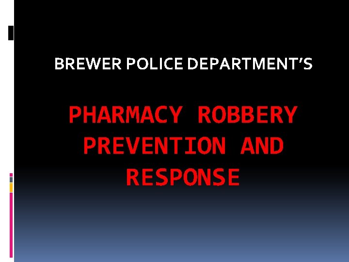 BREWER POLICE DEPARTMENT’S PHARMACY ROBBERY PREVENTION AND RESPONSE 
