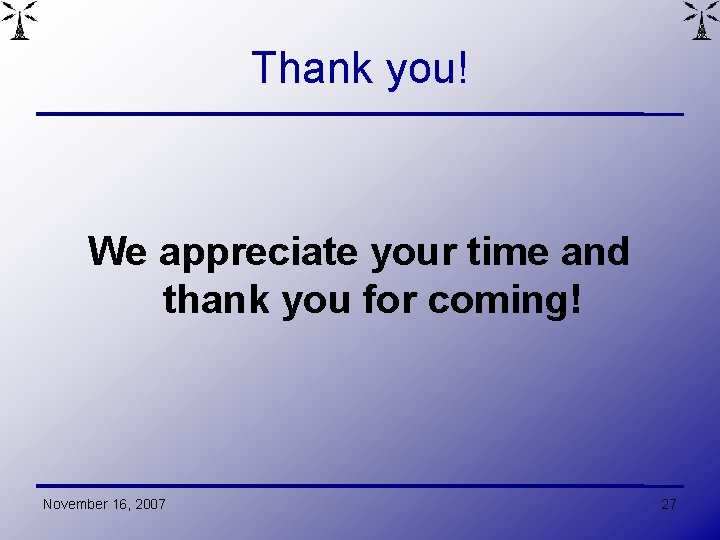 Thank you! We appreciate your time and thank you for coming! November 16, 2007