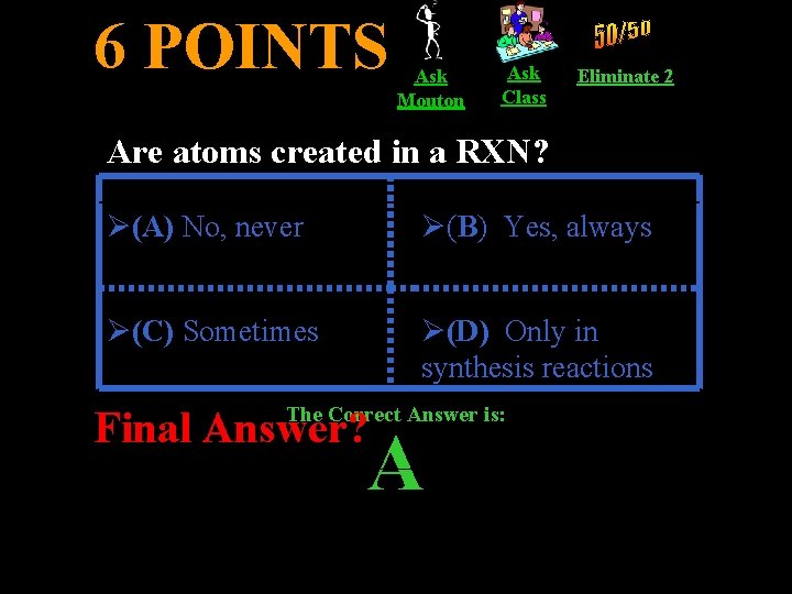 6 POINTS Ask Mouton Ask Class Eliminate 2 Are atoms created in a RXN?